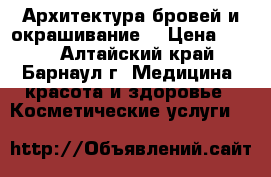 Архитектура бровей и окрашивание. › Цена ­ 350 - Алтайский край, Барнаул г. Медицина, красота и здоровье » Косметические услуги   